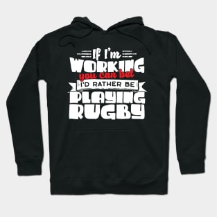 If I'm Working You Can Bet I'd Rather Be Playing Rugby Hoodie